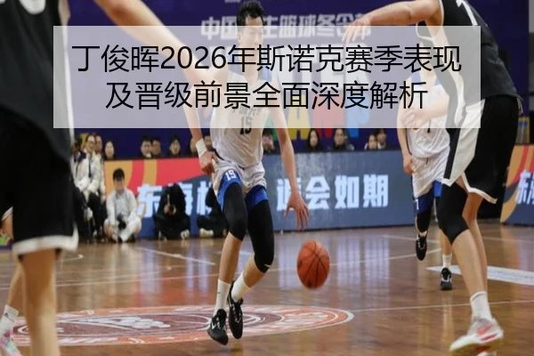 丁俊晖2026年斯诺克赛季表现及晋级前景全面深度解析